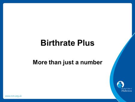 Birthrate Plus More than just a number. What is it and who can use it? National tool that for any given maternity service calculates the number of clinically.