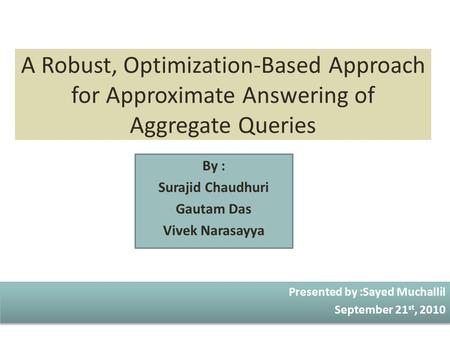 A Robust, Optimization-Based Approach for Approximate Answering of Aggregate Queries By : Surajid Chaudhuri Gautam Das Vivek Narasayya Presented by :Sayed.