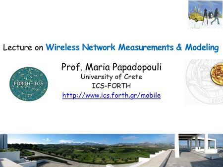 1 Lecture on Wireless Network Measurements & Modeling Prof. Maria Papadopouli University of Crete ICS-FORTH