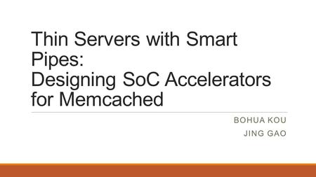 Thin Servers with Smart Pipes: Designing SoC Accelerators for Memcached Bohua Kou Jing gao.