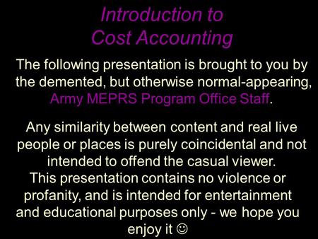 Introduction to Cost Accounting The following presentation is brought to you by the demented, but otherwise normal-appearing, Army MEPRS Program Office.