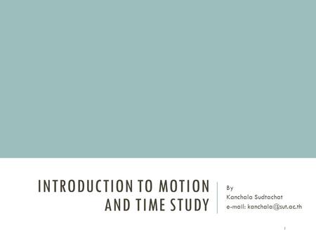 INTRODUCTION TO MOTION AND TIME STUDY By Kanchala Sudtachat   1.