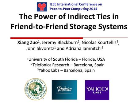 The Power of Indirect Ties in Friend-to-Friend Storage Systems Xiang Zuo 1, Jeremy Blackburn 2, Nicolas Kourtellis 3, John Skvoretz 1 and Adriana Iamnitchi.