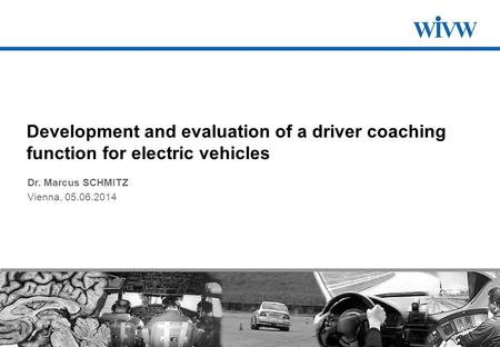 HUMANIST 2014 – Vienna – 05.06.2014 Development and evaluation of a driver coaching function for electric vehicles Dr. Marcus SCHMITZ Vienna, 05.06.2014.