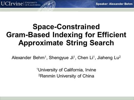 Speaker: Alexander Behm Space-Constrained Gram-Based Indexing for Efficient Approximate String Search Alexander Behm 1, Shengyue Ji 1, Chen Li 1, Jiaheng.