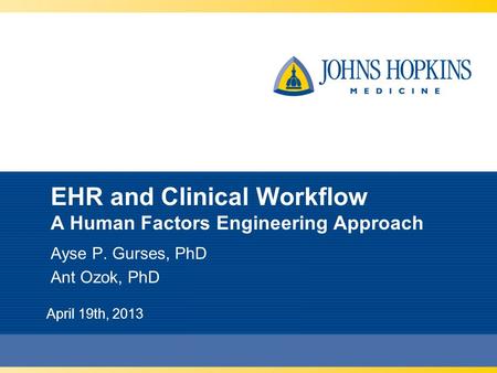 EHR and Clinical Workflow A Human Factors Engineering Approach Ayse P. Gurses, PhD Ant Ozok, PhD April 19th, 2013.