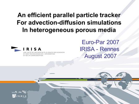 An efficient parallel particle tracker For advection-diffusion simulations In heterogeneous porous media Euro-Par 2007 IRISA - Rennes August 2007.