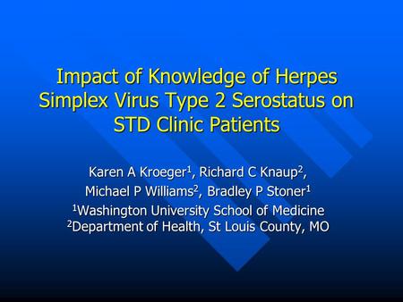 Impact of Knowledge of Herpes Simplex Virus Type 2 Serostatus on STD Clinic Patients Karen A Kroeger 1, Richard C Knaup 2, Michael P Williams 2, Bradley.
