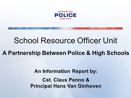 School Resource Officer Unit A Partnership Between Police & High Schools An Information Report by: Cst. Claus Penno & Principal Hans Van Ginhoven.