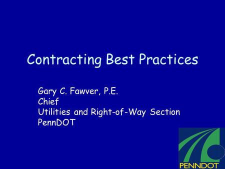 Contracting Best Practices Gary C. Fawver, P.E. Chief Utilities and Right-of-Way Section PennDOT.