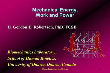 Mechanical Energy, Work and Power D. Gordon E. Robertson, PhD, FCSB Biomechanics Laboratory, School of Human Kinetics, University of Ottawa, Ottawa, Canada.