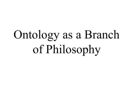 Ontology as a Branch of Philosophy. A brief history of ontology Aristotle (384 BC – 322 BC) Realist theory of categories Intelligible universals extending.