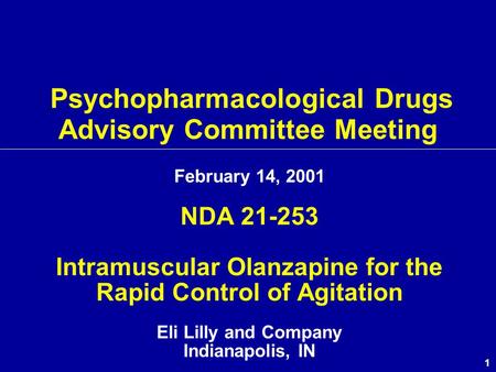 1 Psychopharmacological Drugs Advisory Committee Meeting February 14, 2001 NDA 21-253 Intramuscular Olanzapine for the Rapid Control of Agitation Eli Lilly.
