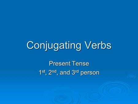 Conjugating Verbs Present Tense 1 st, 2 nd, and 3 rd person.