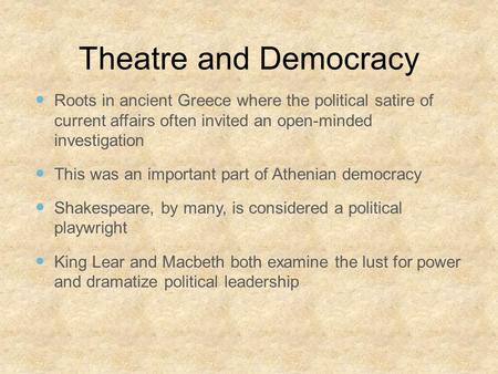 Theatre and Democracy Roots in ancient Greece where the political satire of current affairs often invited an open-minded investigation This was an important.