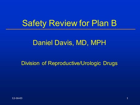 12-16-031 Safety Review for Plan B Daniel Davis, MD, MPH Division of Reproductive/Urologic Drugs.
