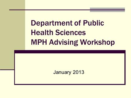 Department of Public Health Sciences MPH Advising Workshop January 2013.