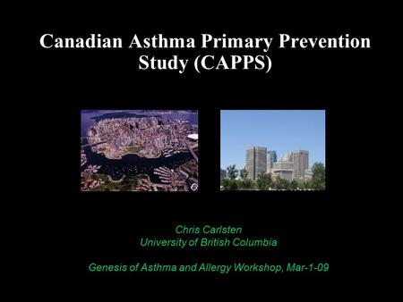 Canadian Asthma Primary Prevention Study (CAPPS) Chris Carlsten, MD MPH University of British Columbia Chris Carlsten University of British Columbia Genesis.