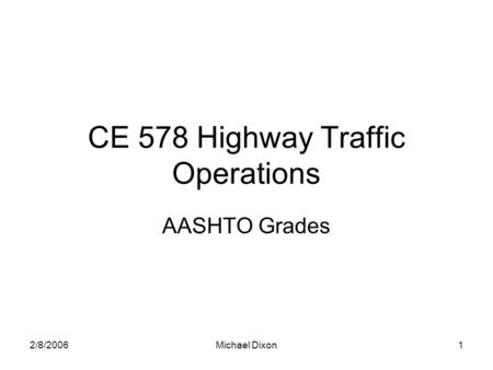 2/8/2006Michael Dixon1 CE 578 Highway Traffic Operations AASHTO Grades.