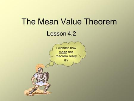 The Mean Value Theorem Lesson 4.2 I wonder how mean this theorem really is?