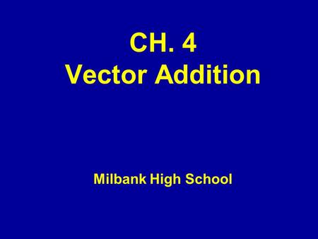 CH. 4 Vector Addition Milbank High School. Sec. 4.1 and 4.2 Objectives –Determine graphically the sum of two of more vectors –Solve problems of relative.