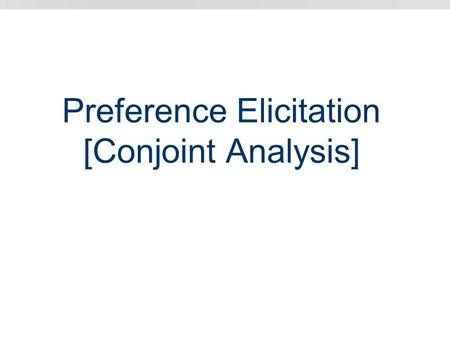 Preference Elicitation [Conjoint Analysis]. Conjoint Analysis Market research: assess consumer’s preferences on homogenous class of products Approach: