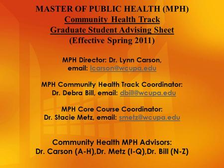 MASTER OF PUBLIC HEALTH (MPH) Community Health Track Graduate Student Advising Sheet (Effective Spring 2011) MPH Director: Dr. Lynn Carson,