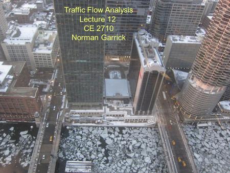 Norman W. Garrick Traffic Flow Analysis Lecture 12 CE 2710 Norman Garrick.