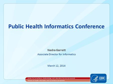 Public Health Informatics Conference Nedra Garrett Associate Director for Informatics March 12, 2014 Center for Surveillance, Epidemiology, and Laboratory.