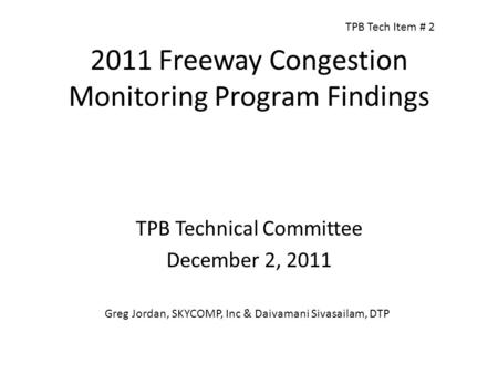 2011 Freeway Congestion Monitoring Program Findings TPB Technical Committee December 2, 2011 Greg Jordan, SKYCOMP, Inc & Daivamani Sivasailam, DTP TPB.