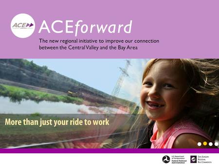 ACEforward The new regional initiative to improve our connection between the Central Valley and the Bay Area.