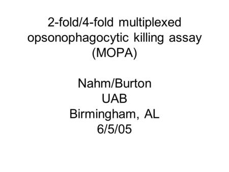 2-fold/4-fold multiplexed opsonophagocytic killing assay (MOPA) Nahm/Burton UAB Birmingham, AL 6/5/05.