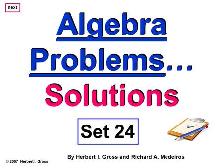 Algebra Problems… Solutions Algebra Problems… Solutions © 2007 Herbert I. Gross Set 24 By Herbert I. Gross and Richard A. Medeiros next.