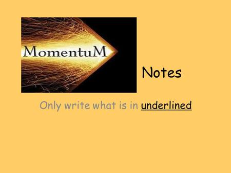 Notes Only write what is in underlined. Momentum = Mass X Velocity The SI unit for mass = kg. The SI unit for velocity = m/s. The SI unit for momentum.