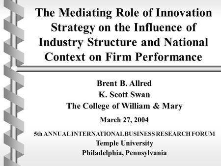 The Mediating Role of Innovation Strategy on the Influence of Industry Structure and National Context on Firm Performance Brent B. Allred K. Scott Swan.