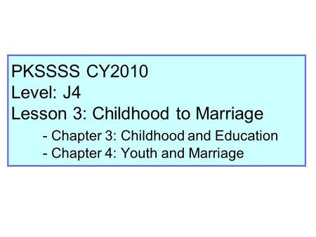 PKSSSS CY2010 Level: J4 Lesson 3: Childhood to Marriage - Chapter 3: Childhood and Education - Chapter 4: Youth and Marriage.