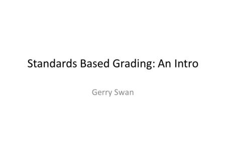 Standards Based Grading: An Intro Gerry Swan. What does/could this mean?