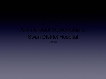 Antimicrobial Stewardship at Swan District Hospital -A Memoir.