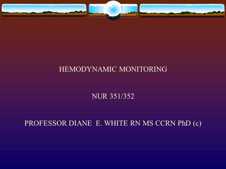 HEMODYNAMIC MONITORING NUR 351/352 PROFESSOR DIANE E. WHITE RN MS CCRN PhD (c)