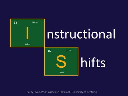 Nstructional I I 53 126.90 Iodine S S 16 32.06 Sulfer hifts Kathy Swan, Ph.D. Associate Professor, University of Kentucky.