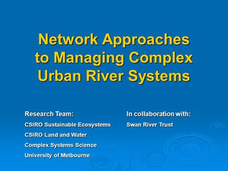 Network Approaches to Managing Complex Urban River Systems Research Team: CSIRO Sustainable Ecosystems CSIRO Land and Water Complex Systems Science University.