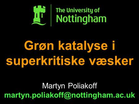 Grøn katalyse i superkritiske væsker Martyn Poliakoff