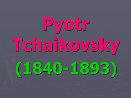 Pyotr Tchaikovsky (1840-1893). ► Tchaikovsky is one of the most famous Russian composers. His name is known all over the world. He was born May 7, 1840.