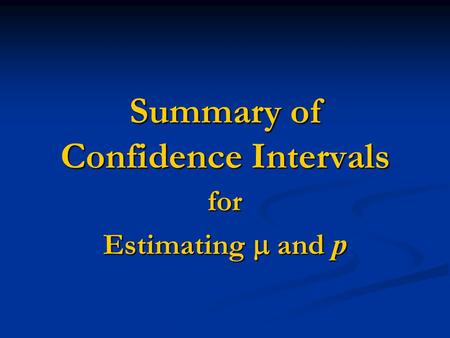 Summary of Confidence Intervals for Estimating  and p.