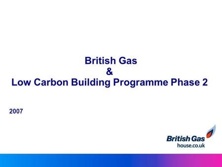British Gas & Low Carbon Building Programme Phase 2 2007.