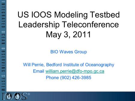 US IOOS Modeling Testbed Leadership Teleconference May 3, 2011 BIO Waves Group Will Perrie, Bedford Institute of Oceanography