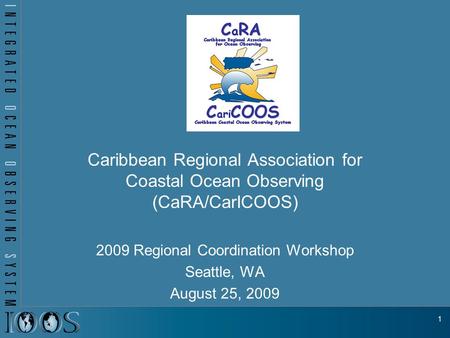 Caribbean Regional Association for Coastal Ocean Observing (CaRA/CarICOOS) 2009 Regional Coordination Workshop Seattle, WA August 25, 2009 1.