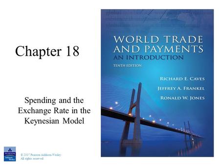 © 2007 Pearson Addison-Wesley. All rights reserved Chapter 18 Spending and the Exchange Rate in the Keynesian Model.