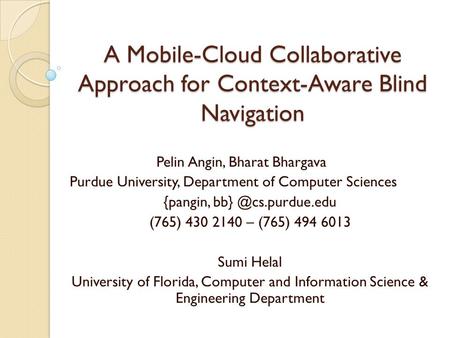 {pangin, bb} @cs.purdue.edu A Mobile-Cloud Collaborative Approach for Context-Aware Blind Navigation Pelin Angin, Bharat Bhargava Purdue University, Department.