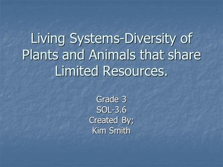 Living Systems-Diversity of Plants and Animals that share Limited Resources. Grade 3 SOL-3.6 Created By; Kim Smith.